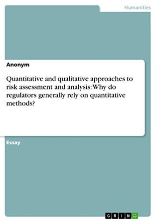 Quantitative and qualitative approaches to risk assessment and analysis: Why do regulators generally rely on quantitative methods? by Anonym 9783656644965