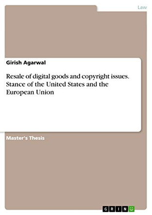 Resale of digital goods and copyright issues. Stance of the United States and the European Union by Girish Agarwal 9783656739548