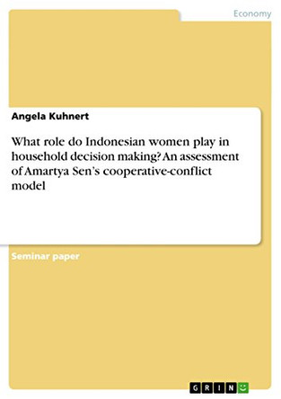 What role do Indonesian women play in household decision making? An assessment of Amartya Sen's cooperative-conflict model by Angela Kuhnert 9783656747406