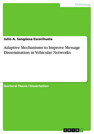 Adaptive Mechanisms to Improve Message Dissemination in Vehicular Networks by Julio a Sanguesa Escorihuela 9783656839675