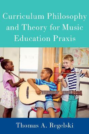 Curriculum Philosophy and Theory for Music Education Praxis by Thomas Regelski