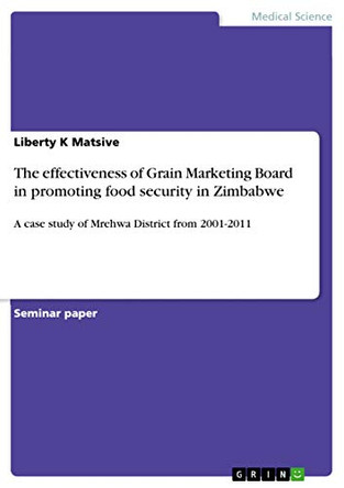 The effectiveness of Grain Marketing Board in promoting food security in Zimbabwe by Liberty K Matsive 9783656930938