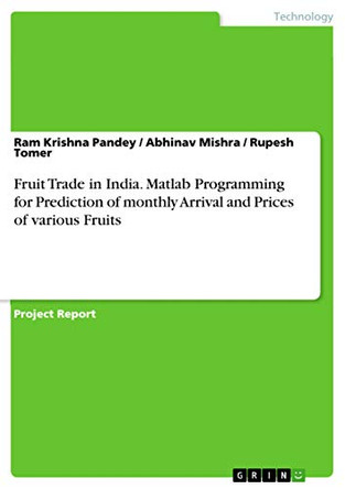 Fruit Trade in India. Matlab Programming for Prediction of monthly Arrival and Prices of various Fruits by Ram Krishna Pandey 9783656939047