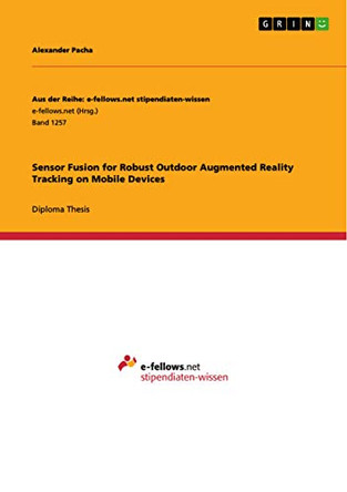 Sensor Fusion for Robust Outdoor Augmented Reality Tracking on Mobile Devices by Alexander Pacha 9783656964025
