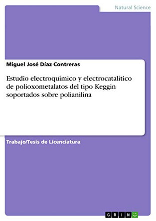 Estudio electroquimico y electrocatalitico de polioxometalatos del tipo Keggin soportados sobre polianilina by Miguel Jose Diaz Contreras 9783656964384