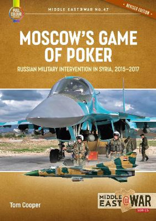 Moscow's Game of Poker (Revised Edition): Russian Military Intervention in Syria, 2015-2017 by Tom Cooper
