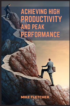 Achieving High Productivity and Peak Performance: Strategies for Optimal Efficiency in Work and Life (2024 Guide for Beginners) by Mike Fletcher 9783689440329