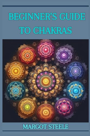 Beginner's Guide to Chakras: Unlock Your Inner Energy and Achieve Balance (2024 Novice Crash Coursed) by Margot Steele 9783689442125