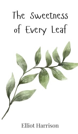 The Sweetness of Every Leaf by Elliot Harrison 9783690812467