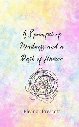 A Spoonful of Madness and a Dash of Humor by Eleanor Prescott 9783690855143