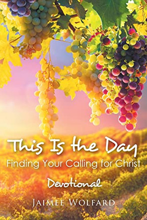 This Is the Day: Finding Your Calling for Christ: Devotional by Jaimee Wolfard 9798886165982