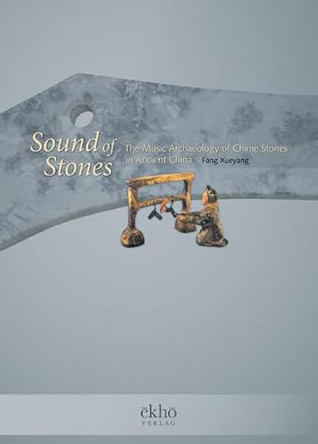 Sound of Stones: The Music Archaeology of Chime Stones in Ancient China by Fang Xueyang 9783944415437