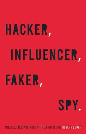 Hacker, Influencer, Faker, Spy: Intelligence Agencies in the Digital Age by Rob Dover