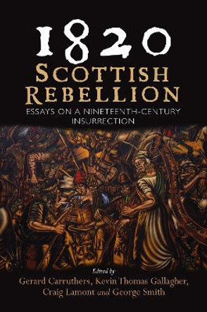 1820: Scottish Rebellion: Essays on a Nineteenth-Century Insurrection by Gerard Carruthers