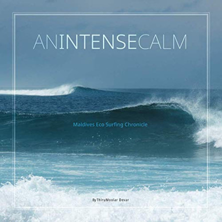 An Intense Calm: Maldives Eco Surfing Chronicle by Thirumoolar Devar 9781735395357