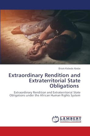 Extraordinary Rendition and Extraterritorial State Obligations by Brook Kebede Abebe 9786202924115