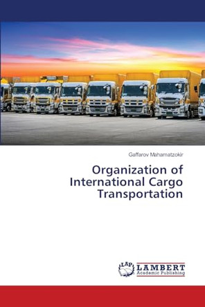 Organization of International Cargo Transportation by Gaffarov Mahamatzokir 9786207641338