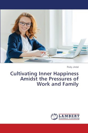 Cultivating Inner Happiness Amidst the Pressures of Work and Family by Ruby Jindal 9786207650446