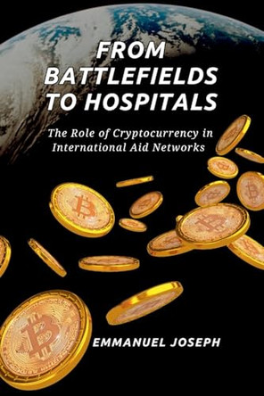 From Battlefields to Hospitals, The Role of Cryptocurrency in International Aid Networks by Emmanuel Joseph 9787200019162