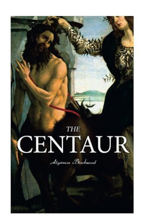 The Centaur: Modern Myth - A Mystical Encounter in Secret Lands of Caucasus by Algernon Blackwood 9788027342266