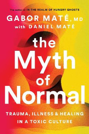 The Myth of Normal: Trauma, Illness, and Healing in a Toxic Culture by Gabor Mate