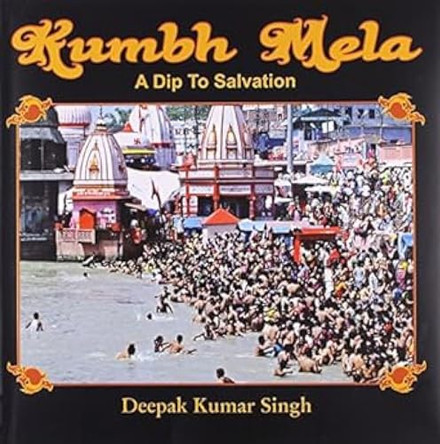 Kumbh Mela: A Dip Tp Salvation by Deepak Kumar Singh 9788188043668