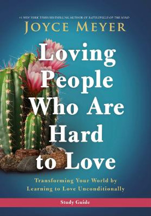 Loving People Who Are Hard to Love Study Guide: Transforming Your World by Learning to Love Unconditionally by Joyce Meyer