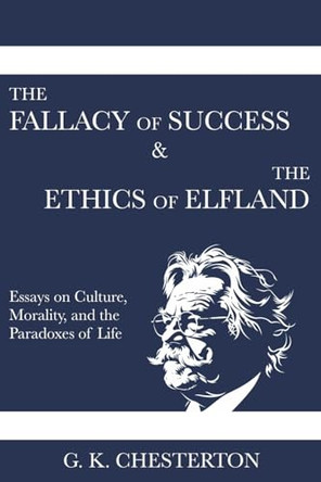 The Fallacy of Success & The Ethics of Elfland: Essays on Culture, Morality, and the Paradoxes of Life by G K Chesterton 9788794559188