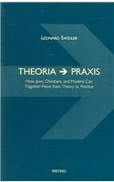 Theoria --> Praxis: How Jews, Christians, and Muslims Can Together Move from Theory to Practice by L. Swidler 9789042900226