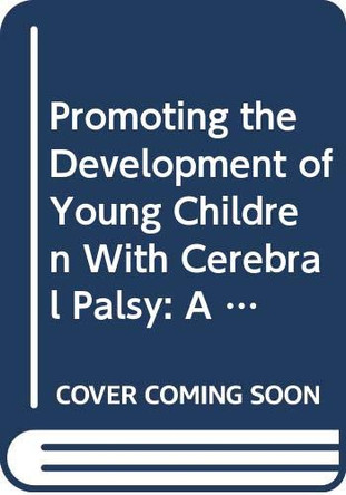 Promoting the Development of Young Children with Cerebral Palsy: A Guide for Mid-Level Rehabilitation Workers by Who Rehabilitation Unit 9789241597784