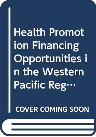 Health Promotion Financing Opportunities in the Western Pacific Region by Who Regional Office for the Western Pacific 9789290610540