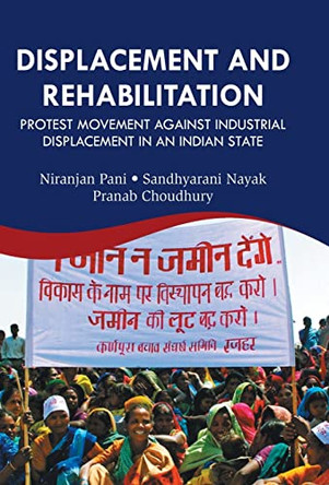Displacement And Rehabilitation: Protest Movement Against Industrial Displacement in An Indian State by Niranjan Pani 9789351282143