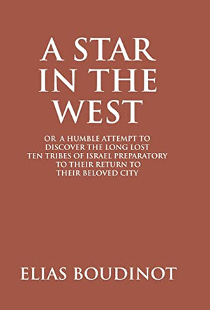 A Star In The West Or A Humble Attempt To Discover The Long Lost Ten Tribes Of Israel, Preparatory To Their Return To Their Beloved City Jerusalem: Preparatory to Their Return to Their Beloved City Jerusalem by Elias Boudinot 9789351286073