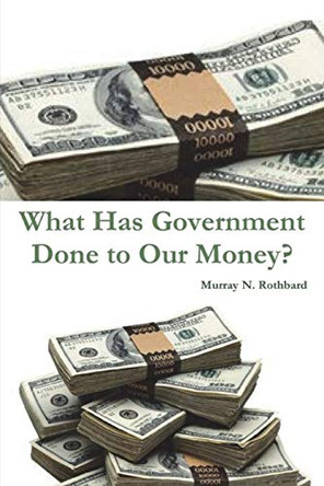 What Has Government Done to Our Money? by Murray N Rothbard 9781774642337