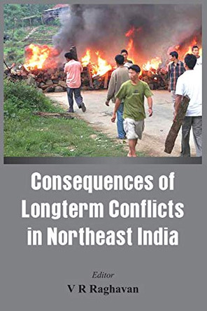 Consequences of the Long Term Conflict in the Northeast India by V. R. Raghavan 9789384464080