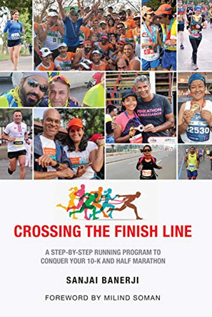 Crossing the Finish Line: A Six Months Running Program to Get You to the Finish Line of a Half Marathon by Sanjai Banerji 9789389604207