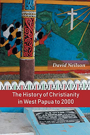 The History of Christianity in West Papua to 2000 by David Neilson 9789390569182