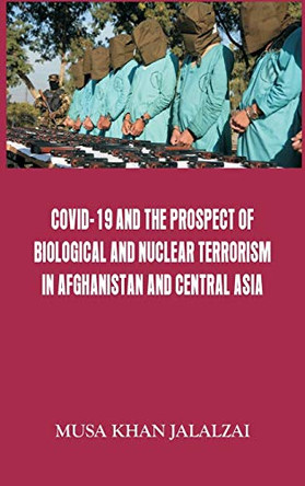 Covid-19 and the Prospect of Biological and Nuclear Terrorism in Afghanistan and Central Asia by Musa Khan Jalalzai 9789390917020