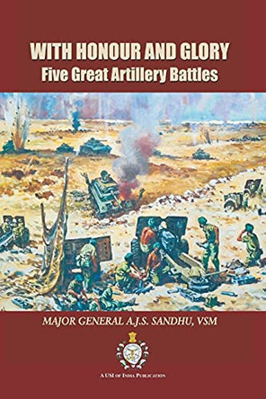 With Honour and Glory: Five Great Artillery Battles by A J S Sandhu 9789390917426