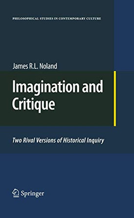 Imagination and Critique: Two Rival Versions of Historical Inquiry by James R.L. Noland 9789400731851