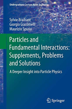 Particles and Fundamental Interactions: Supplements, Problems and Solutions: A Deeper Insight into Particle Physics by Sylvie Braibant 9789400741348