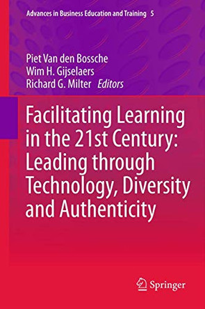 Facilitating Learning in the 21st Century: Leading through Technology, Diversity and Authenticity by Piet van den Bossche 9789400761360