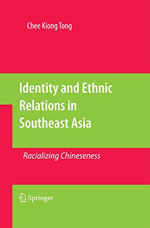 Identity and Ethnic Relations in Southeast Asia: Racializing Chineseness by Chee Kiong Tong 9789400795181