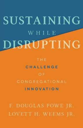 Sustaining While Disrupting: The Challenge of Congregational Innovation by F. Douglas Powe