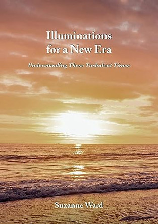 Illuminations for a New Era: Understanding These Turbulent Times by Suzanne Ward 9789464610772