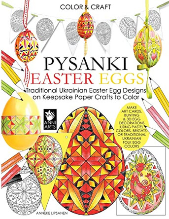 Color and Craft Pysanki Easter Eggs: Traditional Ukrainian Easter Egg Designs on Keepsake Paper Crafts to Color by Anneke Lipsanen 9789527268117