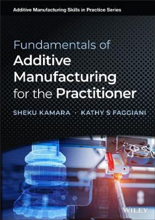 Fundamentals of Additive Manufacturing for the Practitioner by Sheku Kamara