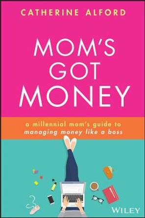 Mom's Got Money: A Millennial Mom's Guide to Managing Money Like a Boss by Catherine Alford