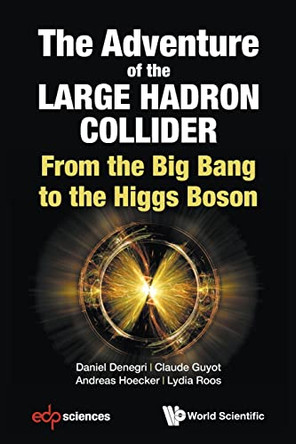 Adventure Of The Large Hadron Collider, The: From The Big Bang To The Higgs Boson by Daniel Denegri 9789813237117