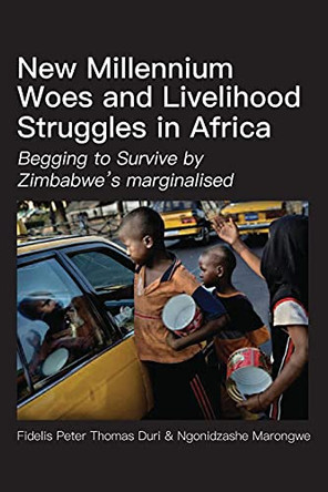 New Millennium Woes and Livelihood Struggles in Africa: Begging to Survive by Zimbabwe's marginalised by Fidelis Peter Thomas Duri 9789956551231